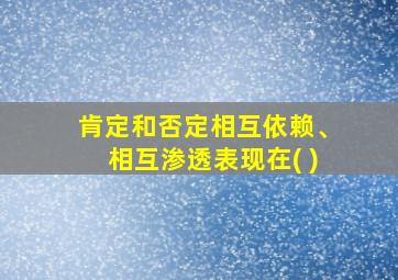 肯定和否定相互依赖、相互渗透表现在( )